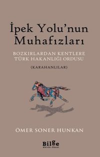 İpek Yolu'nun Muhafızları: Bozkırlardan Kentlere Türk Hakanlığı Ordusu-Karahanlılar Ömer Soner Hunkan Bilge Kültür Sanat