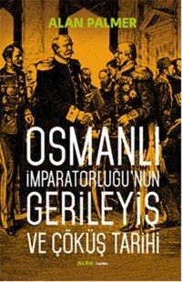 Osmanlı İmparatorluğu'nun Gerileyiş ve Çöküş Tarihi Alan Palmer Alfa Yayıncılık