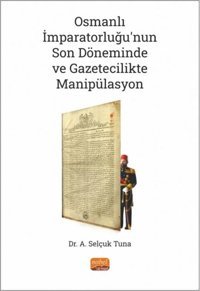 Osmanlı İmparatorluğu'nun Son Döneminde ve Gazetecilikte Manipülasyon A. Selçuk Tuna Nobel Bilimsel Eserler