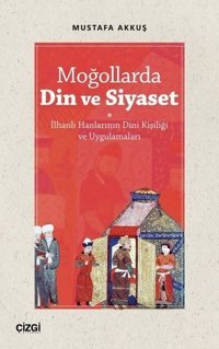 Moğollarda Din ve Siyaset - İlhanlı Hanlarının Dini Kişiliği ve Uygulamaları Mustafa Akkuş Çizgi Kitabevi