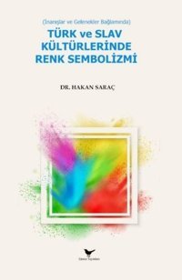 Türk ve Slav Kültürlerinde Renk Sembolizmi - İnanışlar ve Gelenekler Bağlamında Hakan Saraç Günce Yayınları