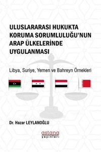 Uluslararası Hukukta Koruma Sorumluluğu'nun Arap Ülkelerinde Uygulanması: Libya - Suriye - Yemen ve Hazar Leylanoğlu Astana Yayınları