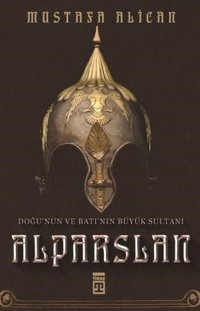 Doğunun ve Batının Büyük Sultanı: Alparslan Mustafa Alican Timaş Yayınları