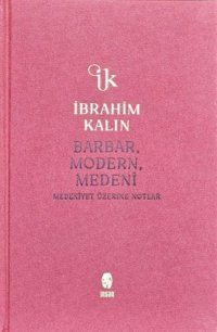 Barbar, Modern, Medeni - Medeniyet Üzerine Notlar - Bez Ciltli İbrahim Kalın İnsan Yayınları