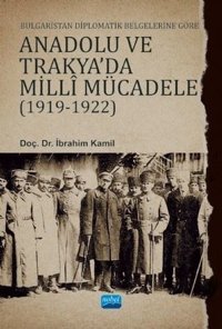 Bulgaristan Diplomatik Belgelerine Göre Anadolu ve Trakya'da Milli Mücadele 1919 - 1922 İbrahim Kamil Nobel Akademik Yayıncılık