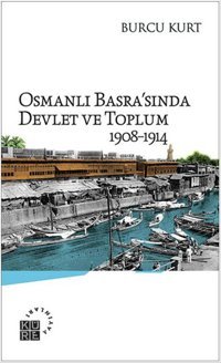 Osmanlı Basra'sında Devlet ve Toplum 1908-1914 Burcu Kurt Küre Yayınları