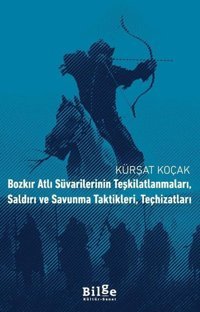 Bozkır Atlı Süvarilerinin Teşkilatlanmaları Saldırı ve Savunma Taktikleri Teçhizatları Kürşat Koçak Bilge Kültür Sanat