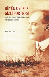 Büyük Oyunun Gizli Portresi - İngiliz Ajanı Yüzbaşı William Shakespear'in Ortadoğu'daki Faaliyetleri Serhat Bal İdeal Kültür Yayıncılık