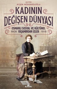 Kadının Değişen Dünyası: Osmanlı Sosyal ve Kültürel Yaşamından İzler 1908-1918 Kolektif Kronik Kitap