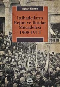 İttihadcıların Rejim ve İktidar Mücadelesi 1908-1913 Aykut Kansu İletişim Yayınları