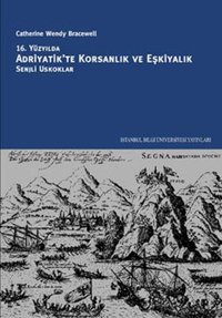 16. Yüzyılda Adriyatik'te Korsanlık ve Eşkiyalık: Senjli Uskoklar Catherine Wendy Bracewell İstanbul Bilgi Üniv.Yayınları