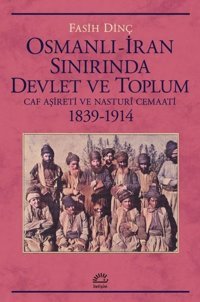 Osmanlı - İran Sınırında Devlet ve Toplum - Caf Aşireti ve Nasturi Cemaati 1839 - 1914 Fasih Dinç İletişim Yayınları