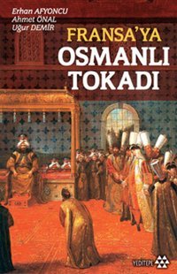 Fransa'ya Osmanlı Tokadı Ahmet Ünal, Uğur Demir, Erhan Afyoncu Yeditepe Yayınevi