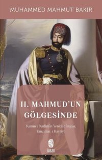 2.Mahmud'un Gölgesinde - Kanun-ı Kadim'in Yeniden İnşaası: Tanzimat-ı Hayriyye Muhammed Mahmut Bakır İnsan Yayınları
