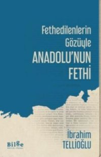 Fethedilenlerin Gözüyle Anadolu'nun Fethi İbrahim Tellioğlu Bilge Kültür Sanat