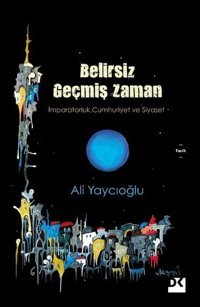 Belirsiz Geçmiş Zaman - İmparatorluk Cumhuriyet ve Siyaset Ali Yaycıoğlu Doğan Kitap