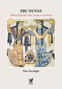 Ebu Nuvas: Abbasi Şiirinde Aşk, Şarap ve Erotizm Töre Sivrioğlu Sakin Kitap