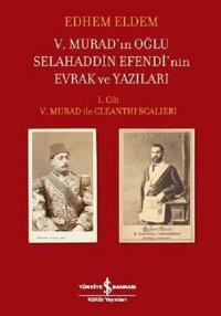 5.Murad'ın Oğlu Selahaddin Efendi'nin Evrak ve Yazıları 1.Cilt Edhem Eldem İş Bankası Kültür Yayınları