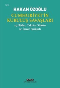 Cumhuriyet'in Kuruluş Savaşları - 150'likler Takrir-i Sükun ve İzmir Suikastı Hakan Özoğlu Yapı Kredi Yayınları