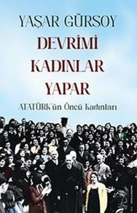 Devrimi Kadınlar Yapar - Atatürk'ün Öncü Kadınları Yaşar Gürsoy Destek Yayınları