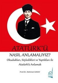 Atatürk'ü Nasıl Anlamalıyız? - OkuduklarıSöyledikleri ve Yaptıkları ile Atatürk'ü Anlamak Mehmet Saray Boğaziçi Yayınları