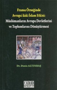Fransa Örneğinde Avrupa'daki İslam Etkisi: Müslümanların Avrupa Devletlerini ve Toplumlarını Dönüştü Deniz Altınbaş On İki Levha Yayıncılık