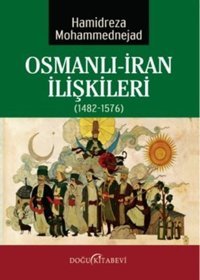 Osmanlı İran İlişkileri (1482-1576) Hamidreza Mohemmednejad Doğu Kitabevi