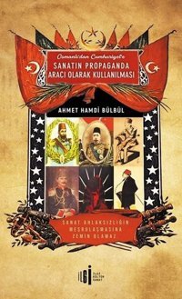 Osmanlı'dan Cumhuriyet'e Sanatın Propaganda Aracı Olarak Kullanılması Ahmet Hamdi Bülbül İlgi Kültür Sanat Yayınları