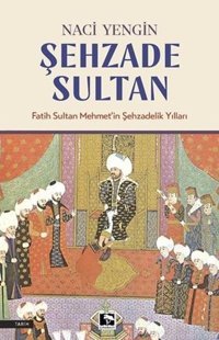 Şehzade Sultan: Fatih Sultan Mehmet'in Şehzadelik Yılları Naci Zengin Çınaraltı Yayınları