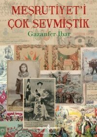 Meşrutiyet'i Çok Sevmiştik Gazanfer İbar İş Bankası Kültür Yayınları