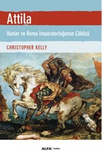 Atilla - Hunlar ve Roma İmparatorluğunun Çöküşü Christopher Kelly Alfa Yayıncılık