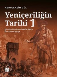 Yeniçeriliğin Tarihi 1 - Yeniçeri Ocağı'nın Teşkilat Yapısı ve Nefer Kaynağı Abdulkasım Gül Küre Yayınları