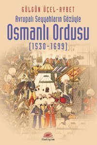 Avrupalı Seyyahların Gözüyle Osmanlı Ordusu (1530-1699) Gülgün Üçel İletişim Yayınları