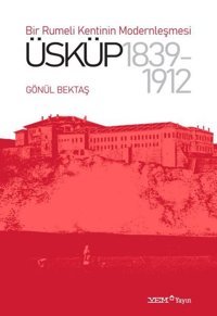 Üsküp 1839-1912: Bir Rumeli Kentinin Modernleşmesi Gönül Bektaş YEM Yayın