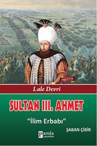 Sultan 3. Ahmet - Lale Devri - İlim Erbabı Şaban Çibir Parola Yayınları
