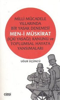 Milli Mücadele Yıllarında Bir Yasak Denemesi Men-i Müskirat (İçki Yasağı) Kanunu ve Toplumsal Hayata Uğur Üçüncü Çizgi Kitabevi