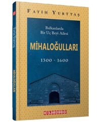 Mihaloğulları: Balkanlarda Bir Uç Beyi Ailesi 1300 - 1600 Fatih Yurttaş Bilgeoğuz Yayınları