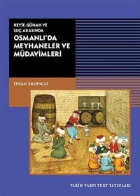 Keyif - Günah ve Suç Arasında Osmanlı'da Meyhaneler ve Müdavimleri İhsan Erdinçli Tarih Vakfı Yurt Yayınları