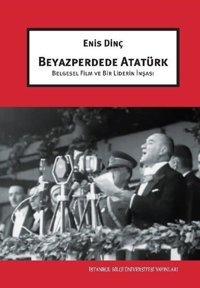 Beyazperdede Atatürk - Belgesel Film ve Bir Liderin İnşası Enis Dinç İstanbul Bilgi Üniv.Yayınları