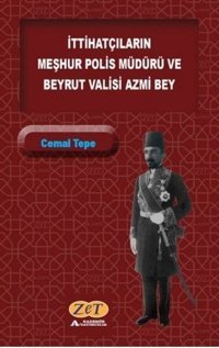 İttihatçıların Meşhur Polis Müdürü ve Beyrut Valisi Azmi Bey Cemal Tepe Zet Akademi Yayınları