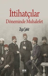İttihatçılar Döneminde Muhalefet Ziya Şakir Akıl Fikir Yayınları