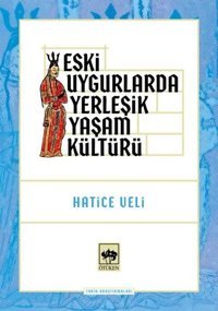 Eski Uygurlarda Yerleşik Yaşam Kültürü Hatice Veli Ötüken Neşriyat