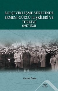 Bolşevikleşme Sürecinde Ermeni - Gürcü İlişkileri ve Türkiye 1917 - 1921 Ferruh Özder Altınordu