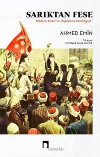 Sarıktan Fese - Modern Mısır'ın Doğuşuna Tanıklığım Ahmed Emin Dergah Yayınları