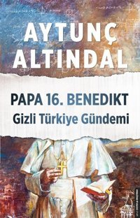 Papa 16.Benedikt Gizli Türkiye Gündemi Aytunç Altındal Destek Yayınları