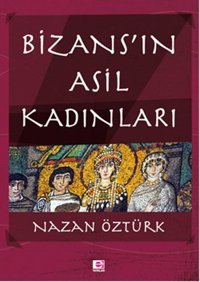 Bizans'ın Asil Kadınları Nazan Öztürk E Yayınları