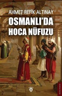 Osmanlıda Hoca Nüfuzu Ahmet Refik Altınay Dorlion Yayınevi