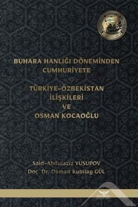 Buhara Hanlığı Döneminden Cumhuriyete Türkiye - Özbekistan İlişkileri ve Osman Kocaoğlu Osman Kubilay Gül, Said Abdulaziz Yusupov Altınordu