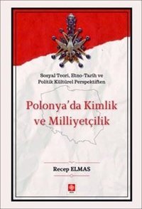 Polonya'da Kimlik ve Milliyetçilik - Sosyal Teori Etno - Tarih ve Politik Kültürel Perspektiften Recep Elmas Ekin Basım Yayın