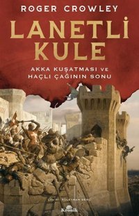 Lanetli Kule - Akka Kuşatması ve Haçlı Çağının Sonu Roger Crowley Kronik Kitap